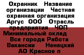 Охранник › Название организации ­ Частная охранная организация Аргус, ООО › Отрасль предприятия ­ ЧОП › Минимальный оклад ­ 1 - Все города Работа » Вакансии   . Ненецкий АО,Красное п.